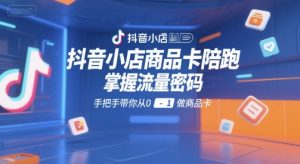 抖音小店商品卡陪跑，掌握流量密码，手把手带你从0-1做商品卡-新手副业项目