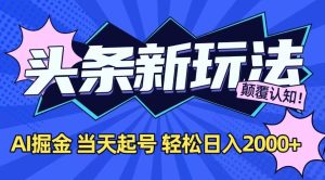 今日头条最新掘金玩法，AI辅助，当天起号，第二天见收益，轻松日入2000+-新手副业项目