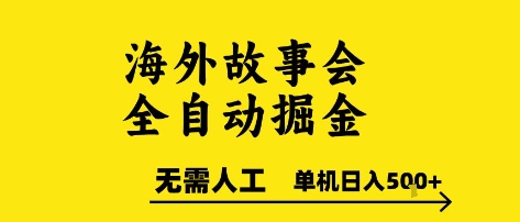 海外故事会全自动掘进，0人工，可矩阵，单机日入5张+【揭秘】-新手副业项目