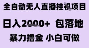 最新全自动抖音无人直播挂G项目，日入2k+ 包落地暴力撸金，小白可做【揭秘】-新手副业项目