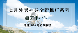 七月外卖神券全新推广系列；每天半小时，日进100+的必做兼职-新手副业项目