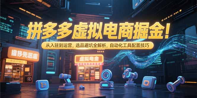拼多多虚拟电商掘金：从入驻到运营，选品避坑全解析，自动化工具配置技巧-新手副业项目