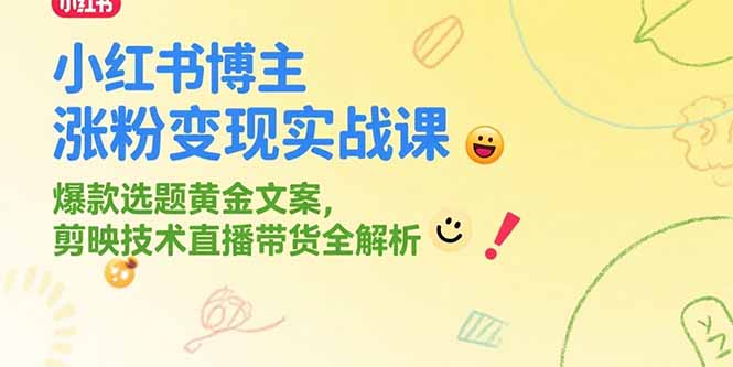 小红书博主涨粉变现实战课，爆款选题黄金文案，剪映技术直播带货全解析-新手副业项目