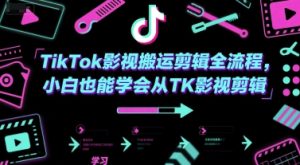 TikTok影视搬运剪辑全流程，小白也能学会从TK影视剪辑-新手副业项目