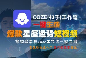 COZE(扣子)工作流一键生成爆款星座运势短视频,保姆级教程,零基础快速入门-新手副业项目