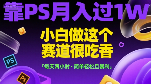 靠PS月入过1W，小白做这个赛道很吃香，每天两小时，简单轻松且暴利【揭秘】-新手副业项目