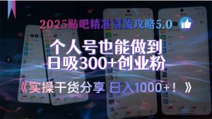 2025贴吧精准引流攻略5.0，实操干货分享，个人号也能做到日吸300+创业…-新手副业项目