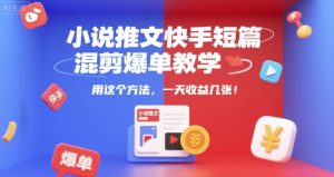 小说推文快手短篇混剪爆单教学，用这个方法，一天收益几张-新手副业项目