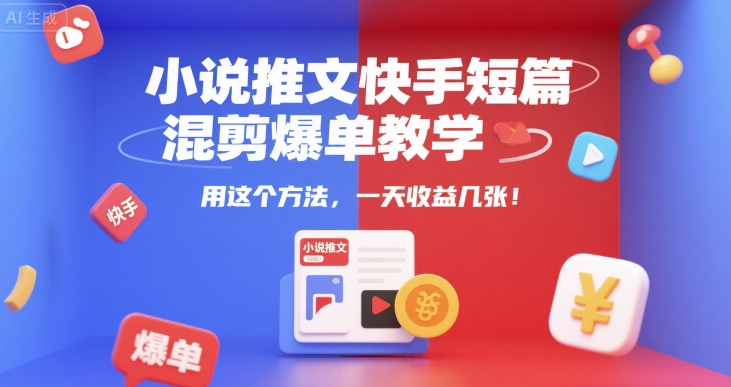 小说推文快手短篇混剪爆单教学，用这个方法，一天收益几张-新手副业项目