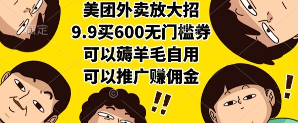 美团外卖放大招，9.9买600无门槛券，可以薅羊毛自用，可以推广挣佣金【揭秘】-新手副业项目