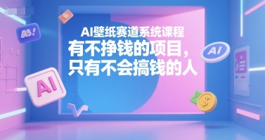 AI壁纸赛道系统课程，有不挣钱的项目，只有不会搞钱的人-新手副业项目