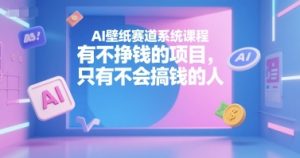 AI壁纸赛道系统课程，有不挣钱的项目，只有不会搞钱的人-新手副业项目