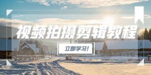 视频拍摄剪辑教程，从基础操作到进阶，爆款视频全流程生产术-新手副业项目