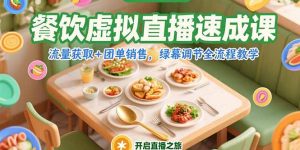餐饮虚拟直播速成课，流量获取+团单销售，绿幕调节全流程教学-新手副业项目