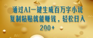通过AI一键生成百万字小说复制粘贴就能挣钱，轻松日入2张+【揭秘】-新手副业项目