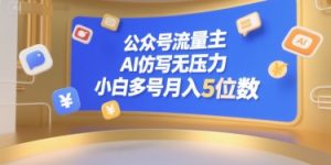 公众号流量主，AI仿写无压力，小白多号月入5位数-新手副业项目
