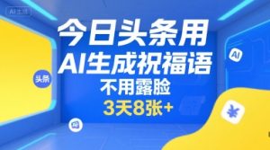 今日头条用AI生成祝福语，不用拍摄，不用露脸，3天8张+-新手副业项目
