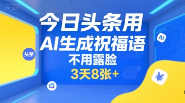 今日头条用AI生成祝福语，不用拍摄，不用露脸，3天8张+-新手副业项目