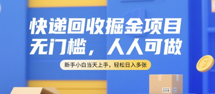 快递回收掘金项目，无门槛，人人可做，新手小白当天上手，轻松日入多张【揭秘】-新手副业项目