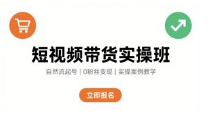 短视频带货实操班，自然流电商快速起号，实现轻松带货变现-新手副业项目