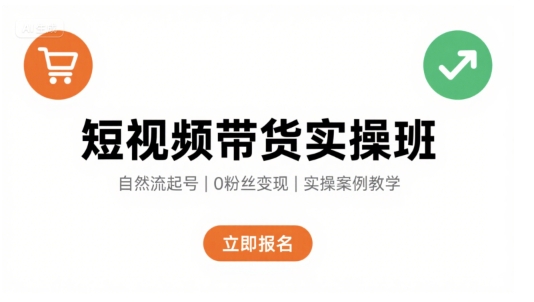 短视频带货实操班，自然流电商快速起号，实现轻松带货变现-新手副业项目