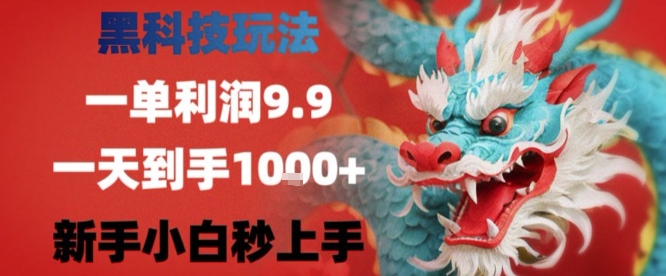 黑科技一单利润9.9米，一天轻松四位数项目，不挑人，小白也可轻松上手【揭秘】-新手副业项目
