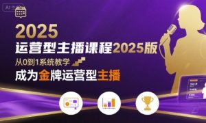 运营型主播课程2025版，从0到1教你成为金牌运营型主播-新手副业项目