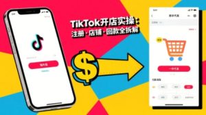 TikTok从开店到投流的进阶课，从基础实操到高阶技巧一网打尽-新手副业项目