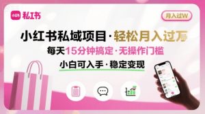 小红书私域项目 月入过W非常轻松 每天15分钟即可搞定，无任何操作门槛，小白可入手-新手副业项目