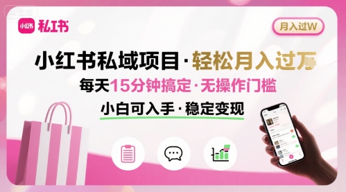 小红书私域项目 月入过W非常轻松 每天15分钟即可搞定，无任何操作门槛，小白可入手-新手副业项目