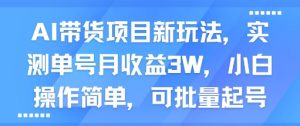 AI带货项目新玩法，实测单号月收益3W，小白操作简单，可批量起号-新手副业项目