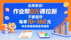 全网首发！作业帮0元课拉新，不存在留存，每单最低10米，转化率越高佣金率越高-新手副业项目