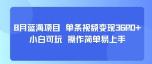 8月AI蓝海项目，单条视频变现1k+ 小白可玩 操作简单易上手-新手副业项目