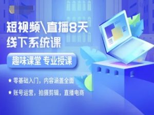 短视频直播8天线下系统课，零基础入门，内容涵盖全面，账号运营，拍摄剪辑，直播电商-新手副业项目