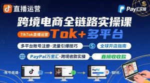 跨境电商线上课，TikTok 直播运营 + 多平台账号注册 + PayPal 万里汇实操教程-新手副业项目