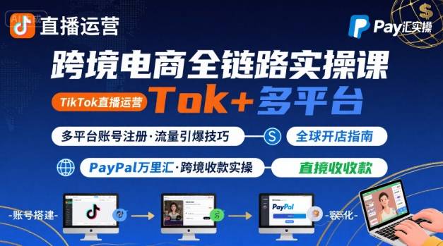 跨境电商线上课，TikTok 直播运营 + 多平台账号注册 + PayPal 万里汇实操教程-新手副业项目