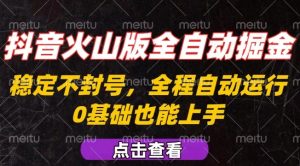 抖音火山版全自动掘金，全程不封号自动操作，可复制放大操作，新手小白也能上手【揭秘】-新手副业项目
