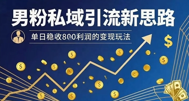 男粉私域引流新思路，单日稳收8张利润的变现玩法-新手副业项目