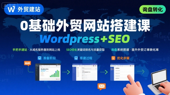 WordPress外贸建站+SEO优化课程，手把手教你从0到1搭建可获得询盘的外贸网站-新手副业项目