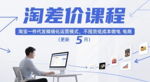 淘差价课程，淘宝一件代发精细化运营模式，不囤货低成本做电商（更新5月）-新手副业项目