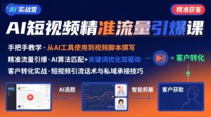 AI+短视频引爆精准客户实战营，手把手教你引爆Ai短视频精准流量-新手副业项目