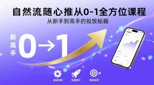 自然流随心推从0-1全方位课程，从新手到高手的投放秘籍-新手副业项目