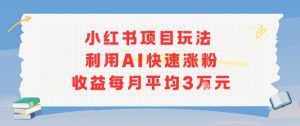 小红书商单项目新玩法，利用AI快速涨粉收益每月平均3W-新手副业项目