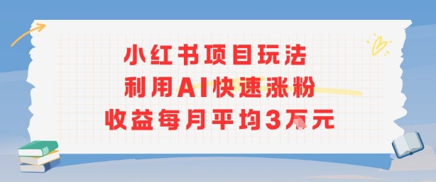 小红书商单项目新玩法，利用AI快速涨粉收益每月平均3W-新手副业项目