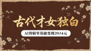 古代才女独白视频新玩法单条视频变现多张，AI剪辑零基础即可上手-新手副业项目
