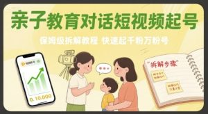 亲子教育对话短视频起号，保姆级拆解教程，快速起千粉万粉号-新手副业项目