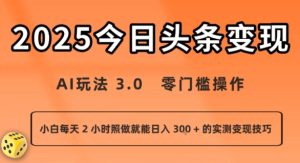 今日头条新玩法：AI玩法 3.0.零门槛操作，小白每天 2 小时照做就能日入3张 + 的实测变现技巧-新手副业项目