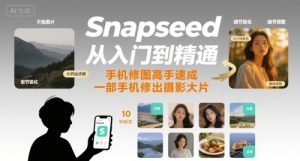 Snapseed从入门到精通，手机修图高手速成，一部手机就能修出摄影大片-新手副业项目