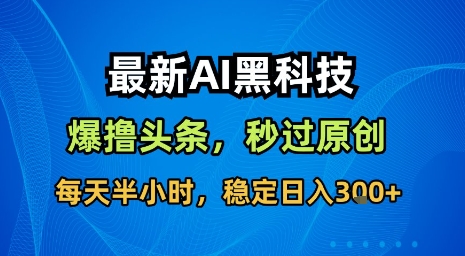 最新AI黑科技软件撸头条搬运，无需任何指令，秒过原创，每天半小时，稳定日入3张【揭秘】-新手副业项目