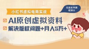 借助AI操作小红书虚拟电商，解决资料版权问题，新手轻松月入1W+-新手副业项目